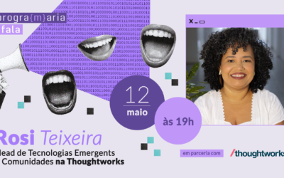 Conheça Rosi Teixeira, Head de Tecnologias Emergentes e Comunidades na ThoughtWorks, e mentora da vez no PrograMaria Fala