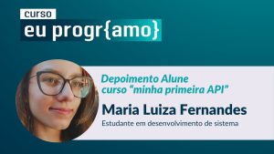 Depoimento Alune curso “minha primeira API” Maria Luiza Fernandes Estudante em desenvolvimento de sistema - PrograMaria