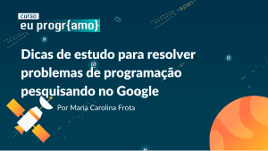 Dicas de estudos para resolver problemas de programação pesquisando no Google - PrograMaria