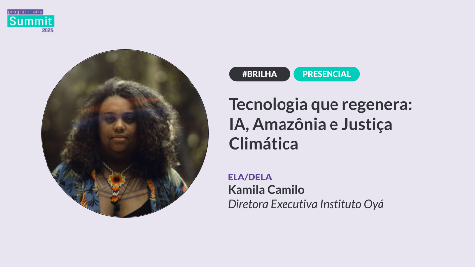Tecnologia que regenera: IA, Amazônia e justiça climática | Kamila Camilo | PrograMaria Summit 2025